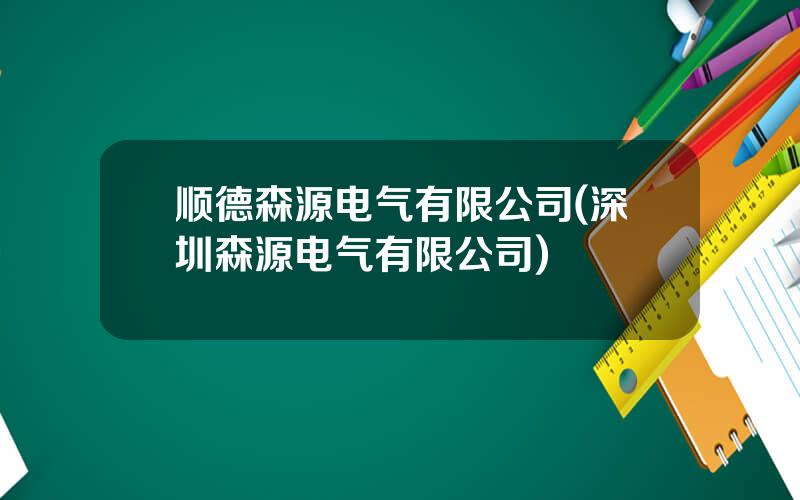顺德森源电气有限公司(深圳森源电气有限公司)