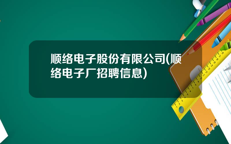 顺络电子股份有限公司(顺络电子厂招聘信息)