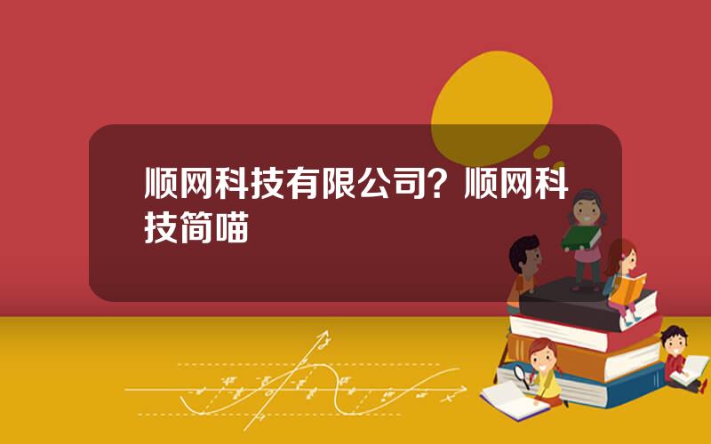 顺网科技有限公司？顺网科技简喵