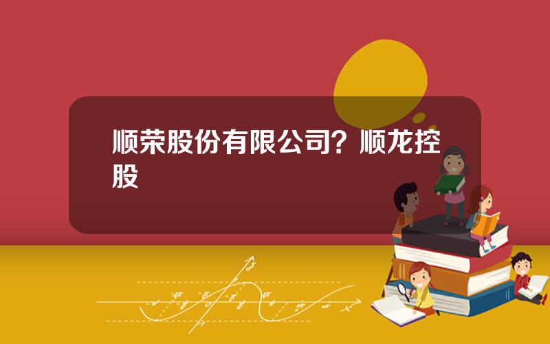 顺荣股份有限公司？顺龙控股