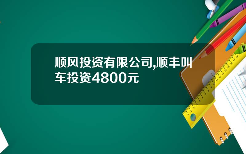 顺风投资有限公司,顺丰叫车投资4800元