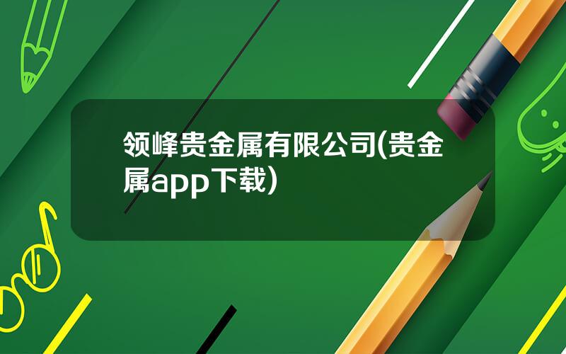 领峰贵金属有限公司(贵金属app下载)
