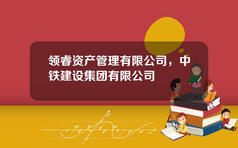 领睿资产管理有限公司，中铁建设集团有限公司