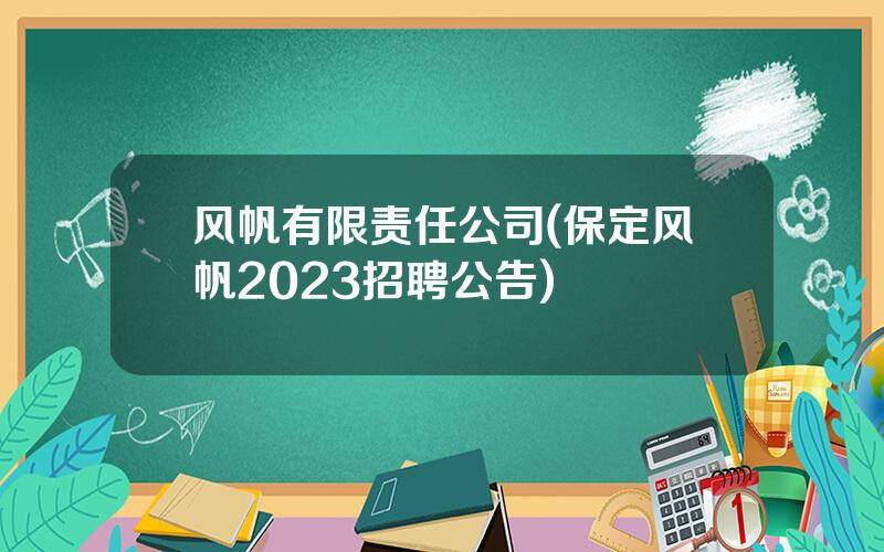 风帆有限责任公司(保定风帆2023招聘公告)