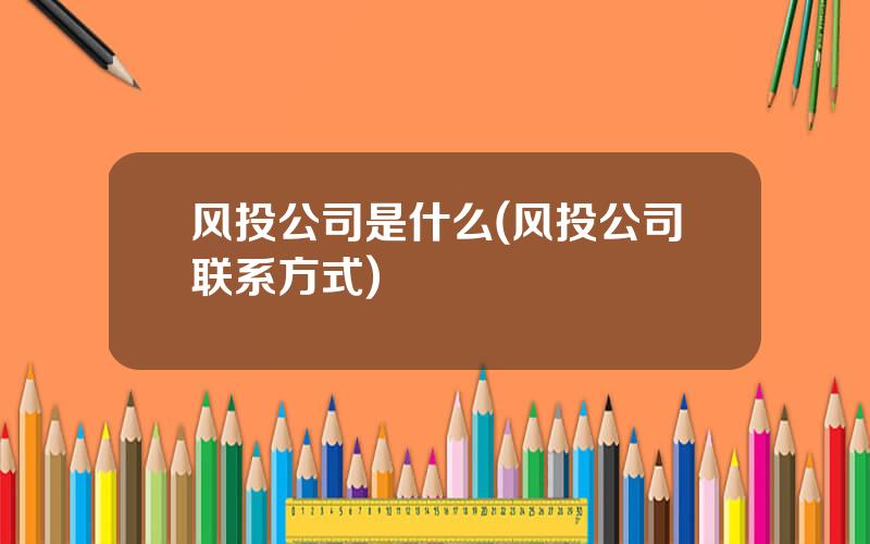 风投公司是什么(风投公司联系方式)