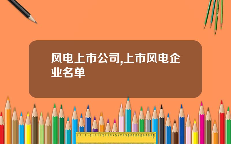风电上市公司,上市风电企业名单