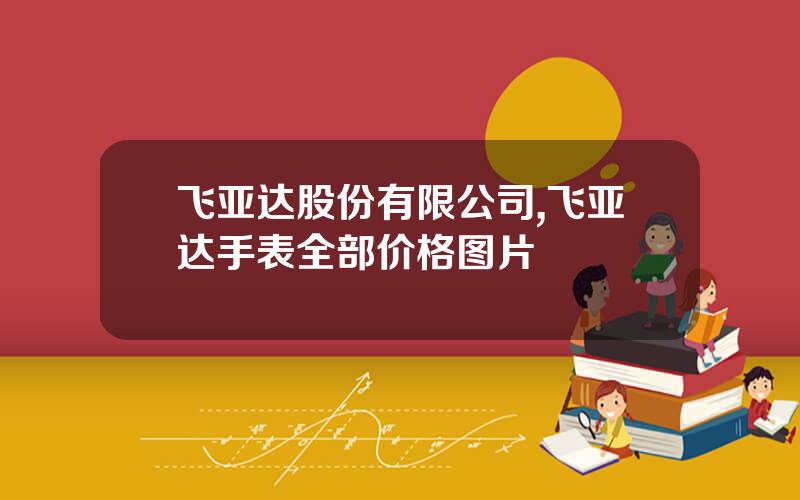 飞亚达股份有限公司,飞亚达手表全部价格图片