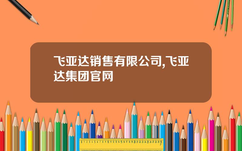 飞亚达销售有限公司,飞亚达集团官网