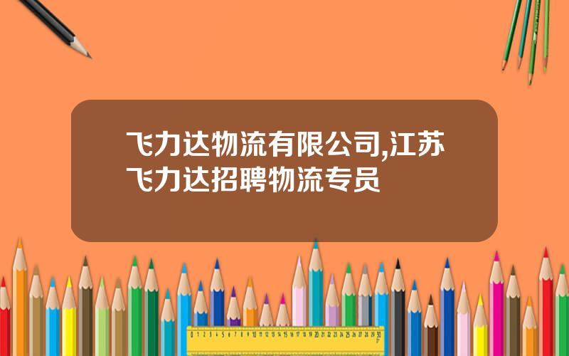 飞力达物流有限公司,江苏飞力达招聘物流专员