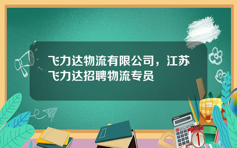 飞力达物流有限公司，江苏飞力达招聘物流专员