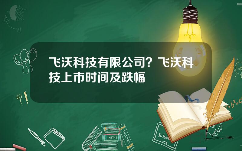 飞沃科技有限公司？飞沃科技上市时间及跌幅