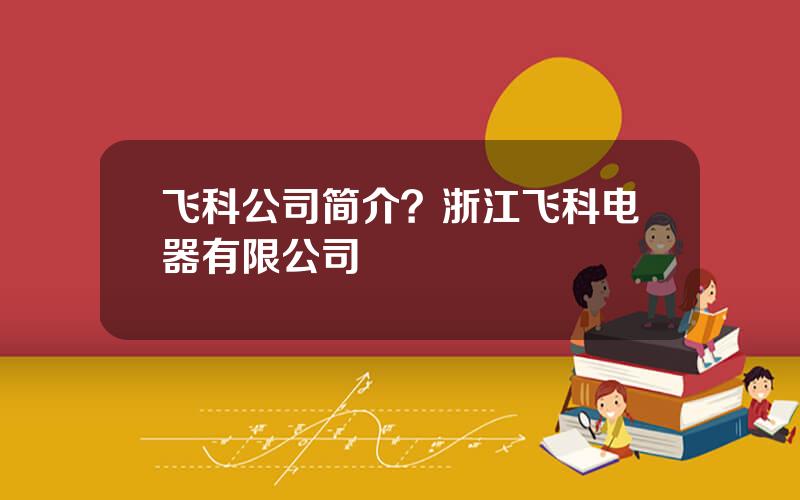 飞科公司简介？浙江飞科电器有限公司