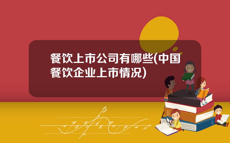 餐饮上市公司有哪些(中国餐饮企业上市情况)