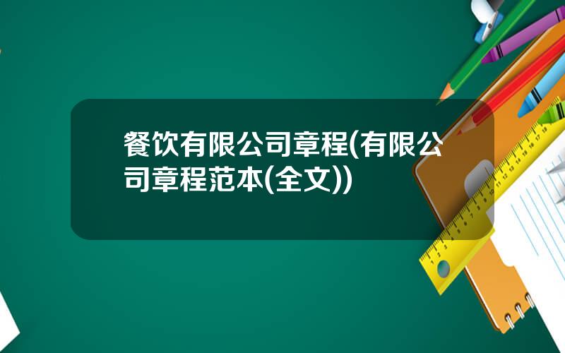 餐饮有限公司章程(有限公司章程范本(全文))