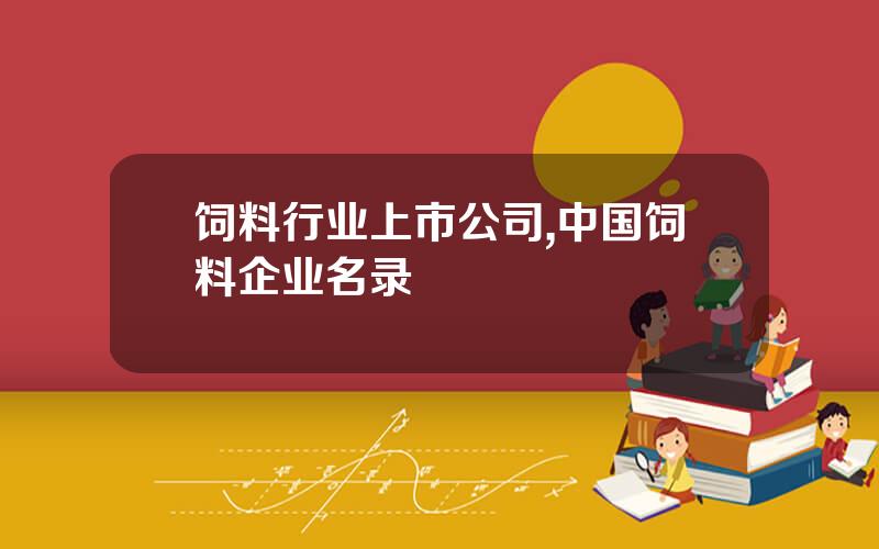 饲料行业上市公司,中国饲料企业名录
