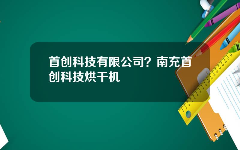 首创科技有限公司？南充首创科技烘干机