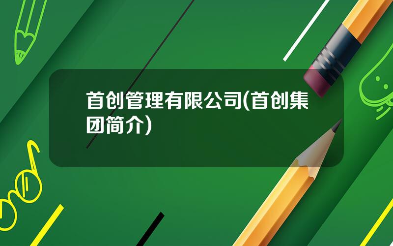 首创管理有限公司(首创集团简介)