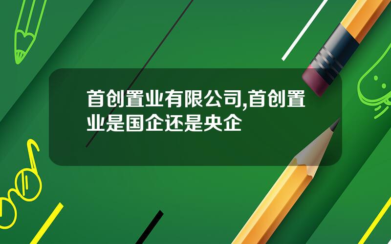 首创置业有限公司,首创置业是国企还是央企