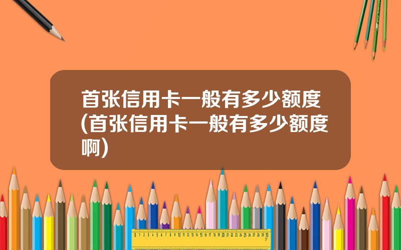 首张信用卡一般有多少额度(首张信用卡一般有多少额度啊)