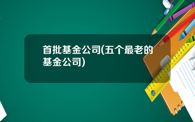 首批基金公司(五个最老的基金公司)