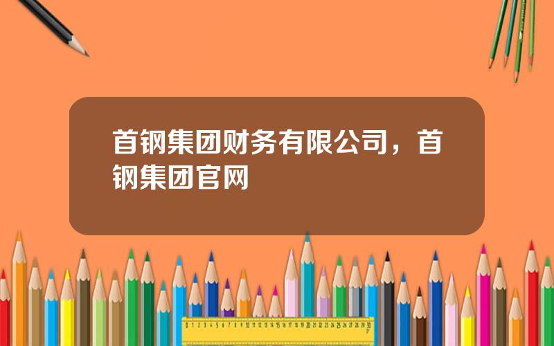 首钢集团财务有限公司，首钢集团官网