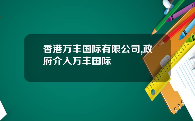 香港万丰国际有限公司,政府介入万丰国际