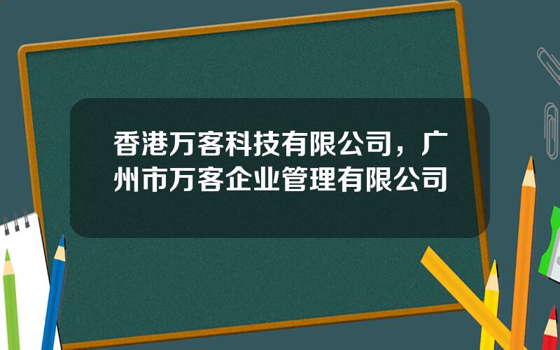 香港万客科技有限公司，广州市万客企业管理有限公司