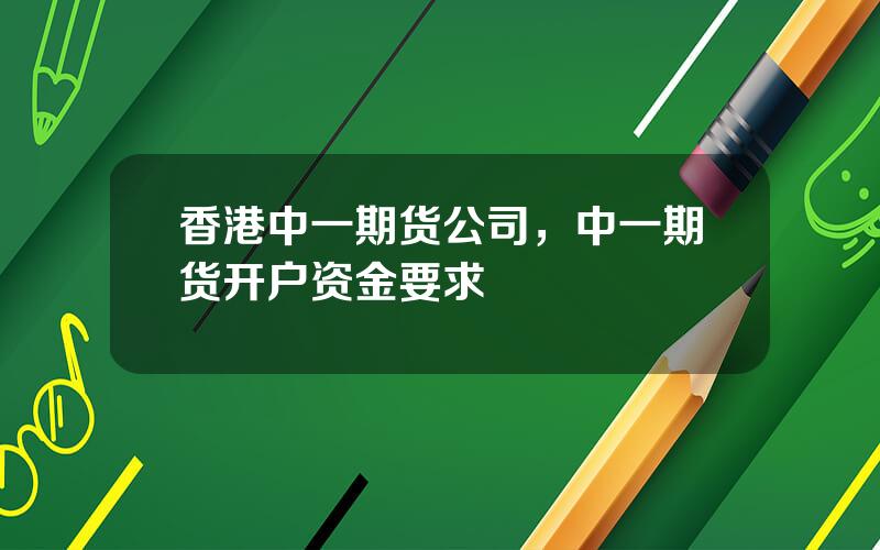 香港中一期货公司，中一期货开户资金要求