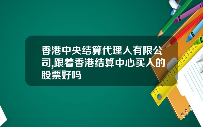 香港中央结算代理人有限公司,跟着香港结算中心买入的股票好吗