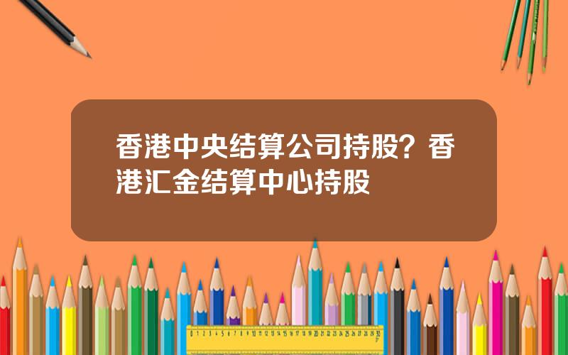 香港中央结算公司持股？香港汇金结算中心持股