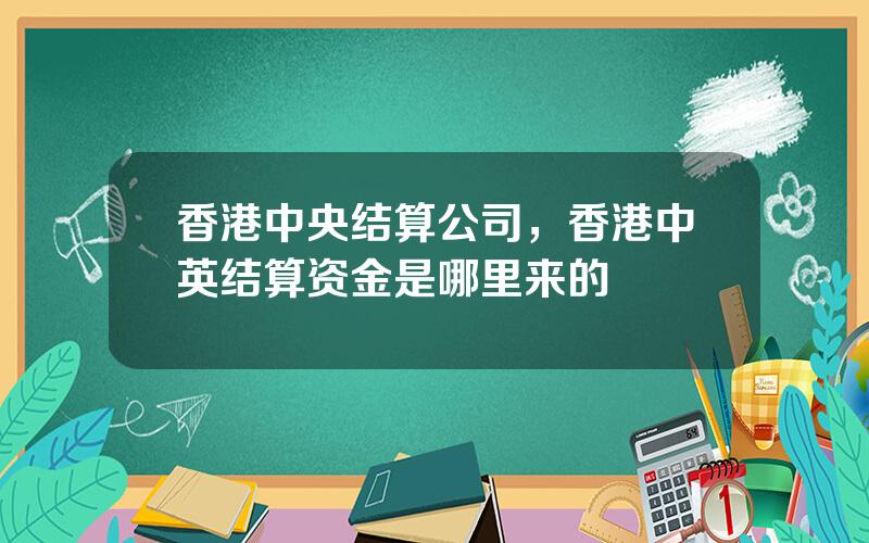 香港中央结算公司，香港中英结算资金是哪里来的