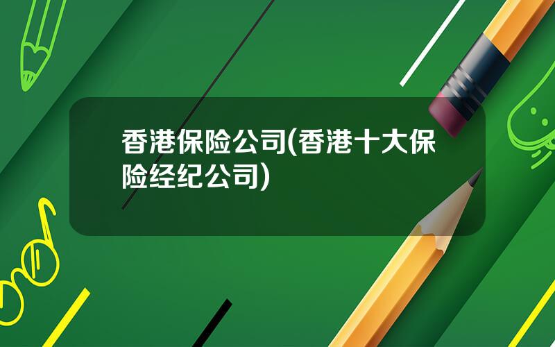 香港保险公司(香港十大保险经纪公司)
