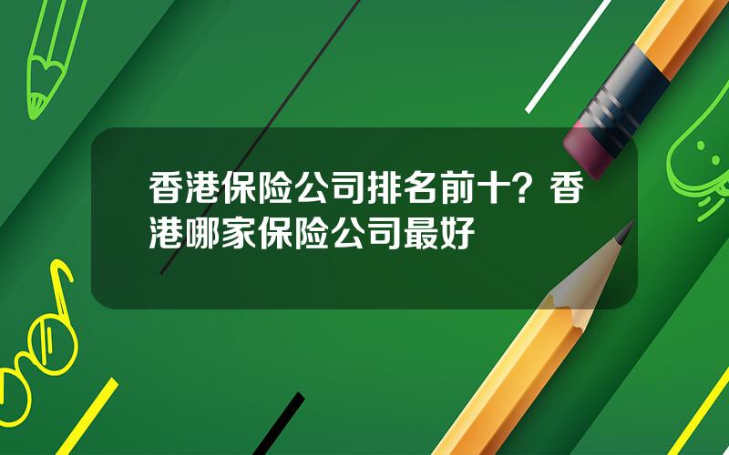 香港保险公司排名前十？香港哪家保险公司最好