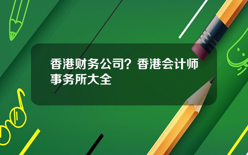香港财务公司？香港会计师事务所大全