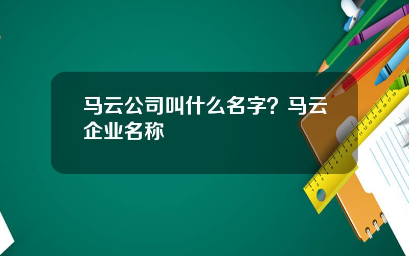 马云公司叫什么名字？马云企业名称