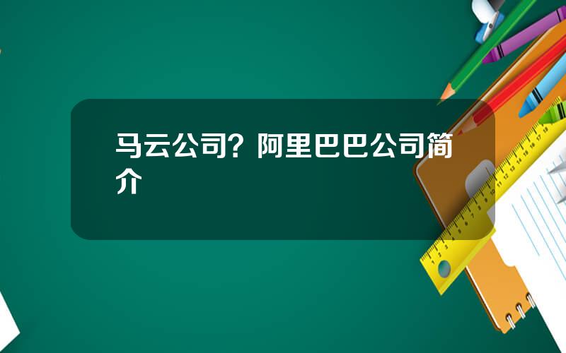 马云公司？阿里巴巴公司简介