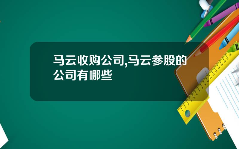 马云收购公司,马云参股的公司有哪些