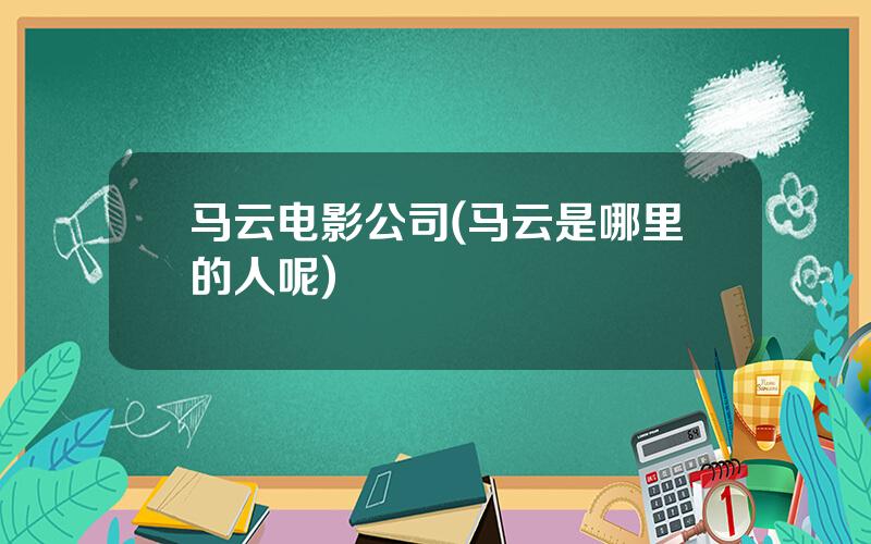 马云电影公司(马云是哪里的人呢)