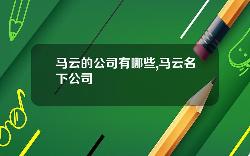 马云的公司有哪些,马云名下公司