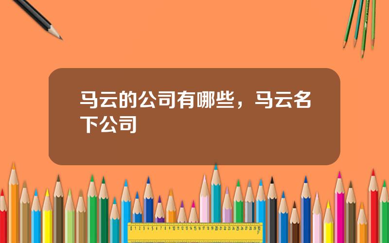马云的公司有哪些，马云名下公司