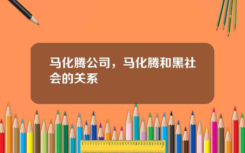 马化腾公司，马化腾和黑社会的关系