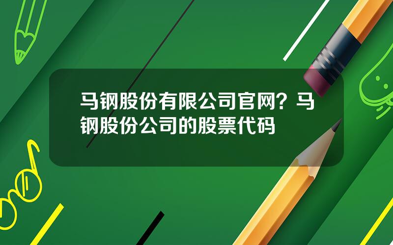马钢股份有限公司官网？马钢股份公司的股票代码