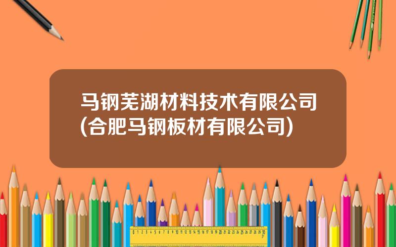 马钢芜湖材料技术有限公司(合肥马钢板材有限公司)