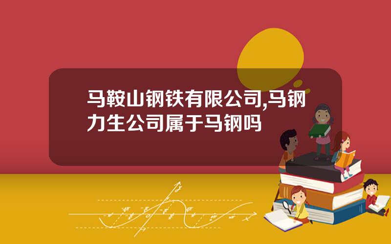 马鞍山钢铁有限公司,马钢力生公司属于马钢吗