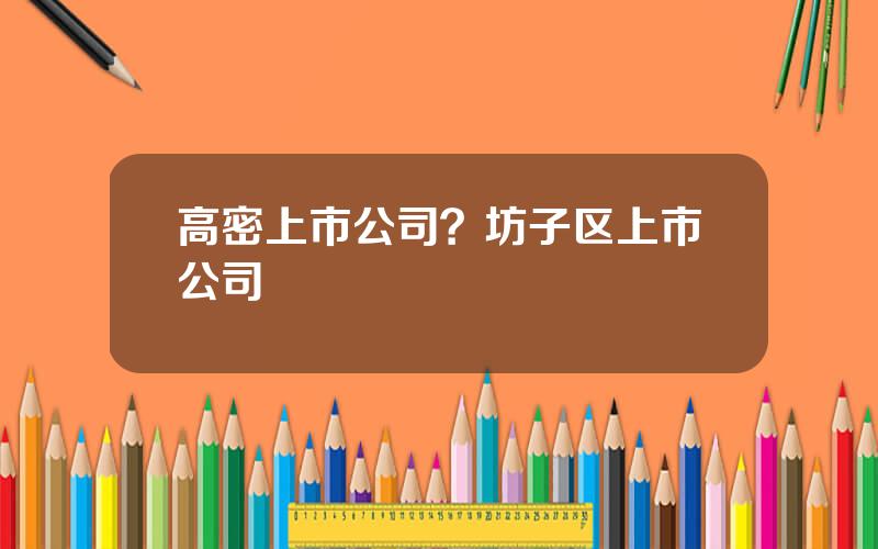 高密上市公司？坊子区上市公司
