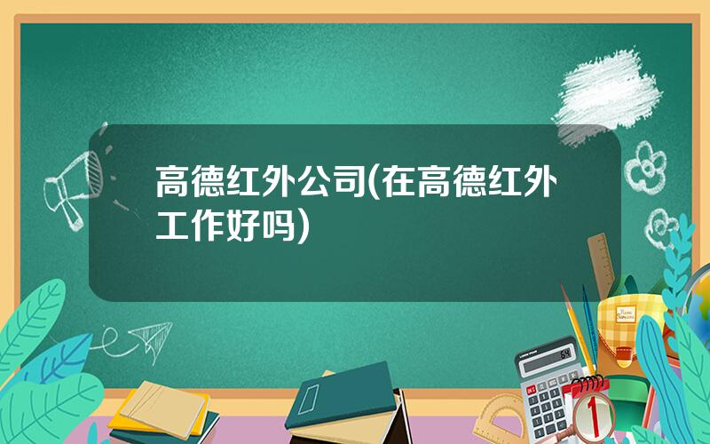 高德红外公司(在高德红外工作好吗)