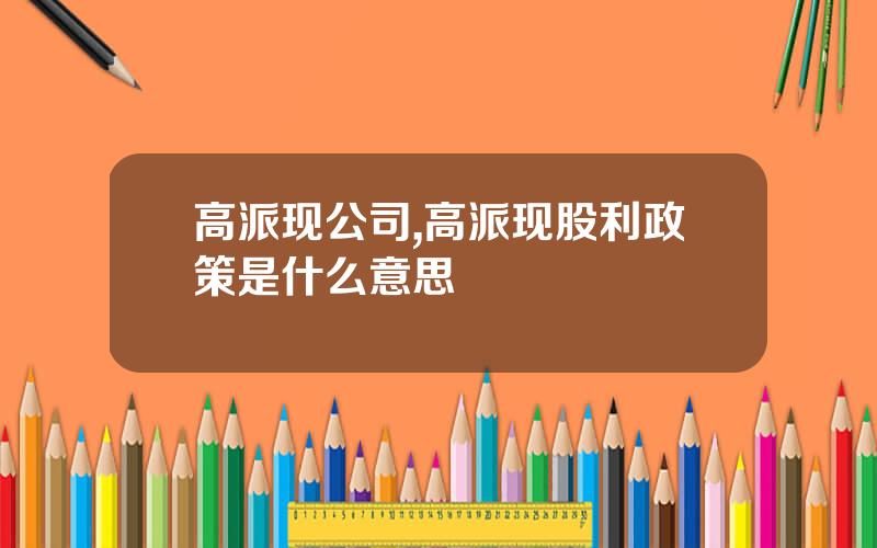 高派现公司,高派现股利政策是什么意思