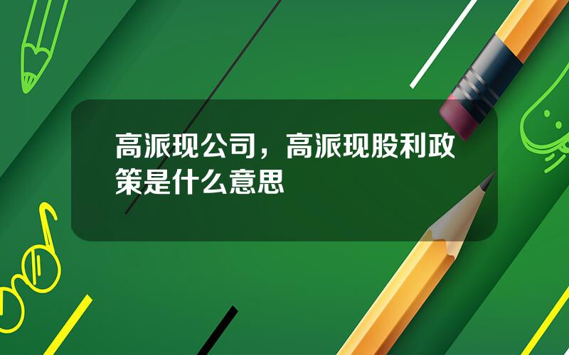 高派现公司，高派现股利政策是什么意思