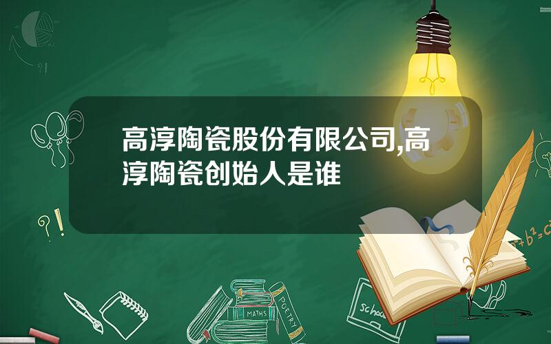 高淳陶瓷股份有限公司,高淳陶瓷创始人是谁