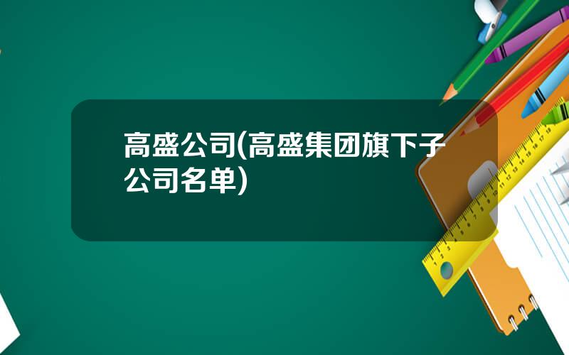 高盛公司(高盛集团旗下子公司名单)